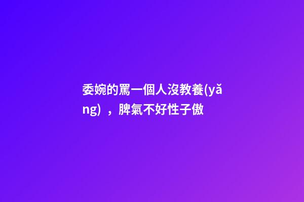 委婉的罵一個人沒教養(yǎng)，脾氣不好性子傲